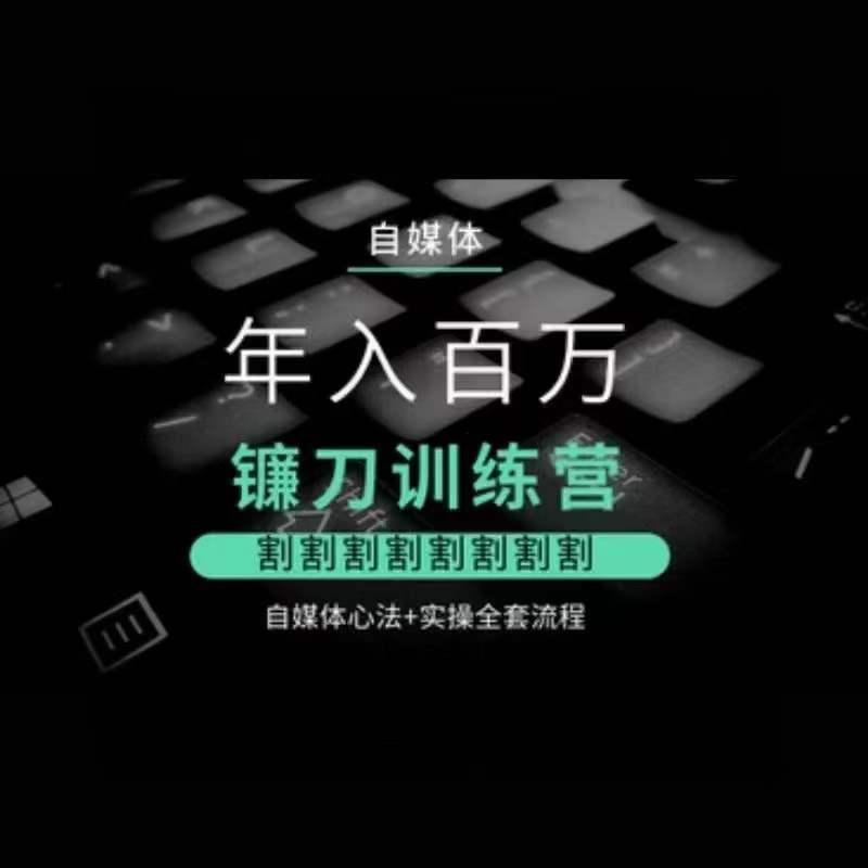 自媒体年入百万镰刀训练营，割割割割割割割割，自媒体心法+实操全套流程 - 创享网-创享网
