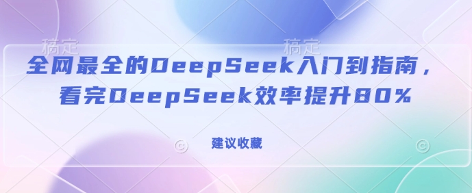 全网最全的DeepSeek入门到指南，看完DeepSeek效率提升80%(建议收藏) - 创享网-创享网