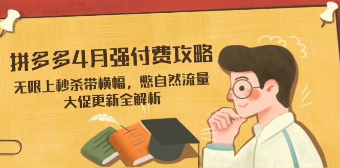 拼多多4月强付费攻略，无限上秒杀带横幅，憋自然流量，大促更新全解析 - 创享网-创享网