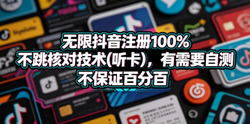 无限抖音注册100%不跳核对技术(听卡)，有需要自测，不保证百分百-创享网