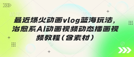 最近爆火动画vlog蓝海玩法，治愈系AI动画视频动态插画视频教程(含素材) - 创享网-创享网