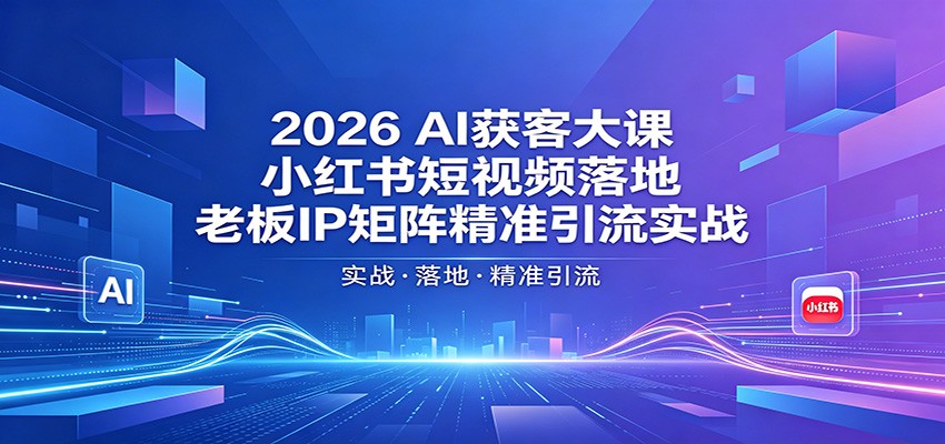 2026AI获客大课：小红书短视频落地，老板IP矩阵精准引流实战 - 创享网-创享网