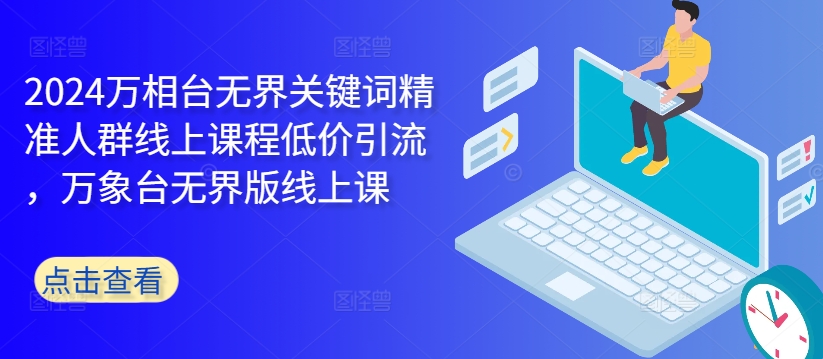 2024万相台无界关键词精准人群线上课程低价引流 ，万象台无界版线上课 - 创享网-创享网
