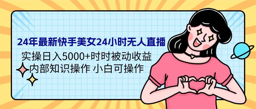 (9481期)24年最新快手美女24小时无人直播 实操日入5000+时时被动收益 内部知识操... - 创享网-创享网
