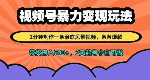 视频号暴力变现玩法，2分钟制作一条治愈风景视频，条条爆款，挂橱窗带货日入多张，2天起号小白可做 - 创享网-创享网