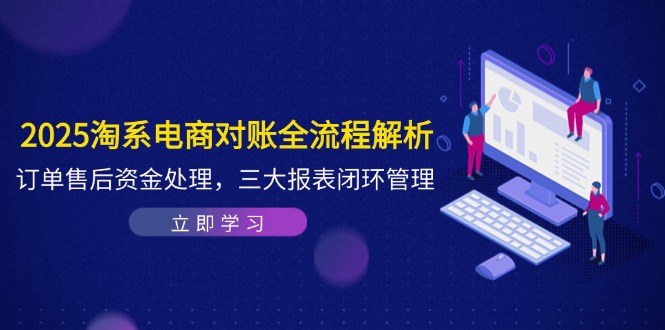 2025淘系电商对账全流程解析，订单售后资金处理，三大报表闭环管理 - 创享网-创享网