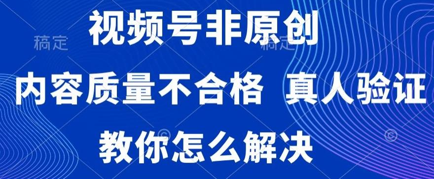 视频号非原创，内容质量不合格，真人验证，违规怎么解决【揭秘】 - 创享网-创享网