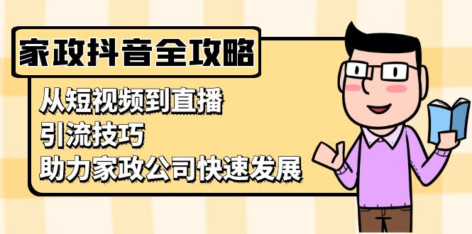 家政抖音运营指南：从短视频到直播，引流技巧，助力家政公司快速发展 - 创享网-创享网