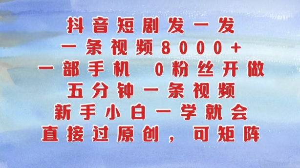 抖音短剧发一发，五分钟一条视频，新手小白一学就会，只要一部手机，0粉丝即可操作 - 创享网-创享网