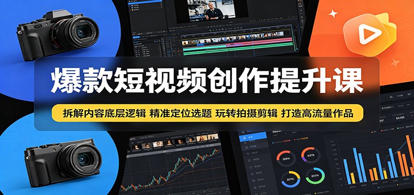 爆款短视频创作提升课：拆解内容底层逻辑，精准定位选题玩转拍摄剪辑打造高流量作品 - 创享网-创享网