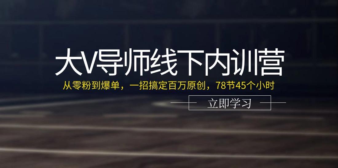 大V导师线下内训营：从零粉到爆单，一招搞定百万原创(78节45个小时) - 创享网-创享网