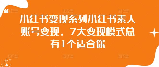 小红书变现系列小红书素人账号变现，7大变现模式总有1个适合你 - 创享网-创享网
