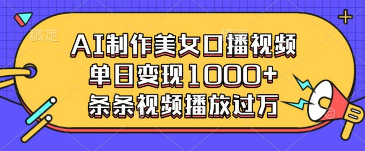 AI制作美女口播视频，单日变现多张，条条视频播放过万 - 创享网-创享网