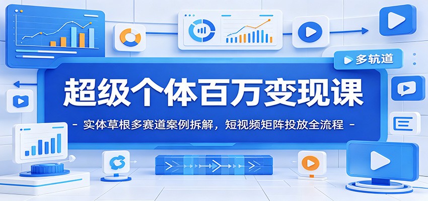 超级个体百万变现课：实体草根多赛道案例拆解，短视频矩阵投放全流程 - 创享网-创享网