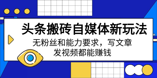 头条搬砖自媒体新玩法，无粉丝和能力要求，写文章、发视频都能赚钱 - 创享网-创享网