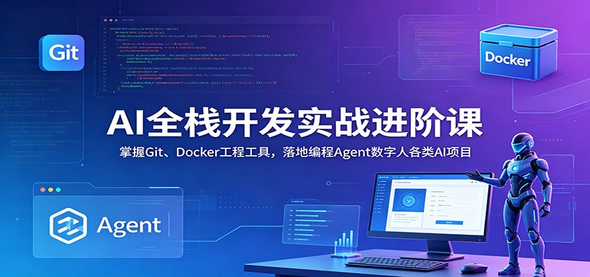 AI全栈开发实战进阶课：掌握Git、Docker工程工具，落地编程Agent数字人各类AI项目-创享网