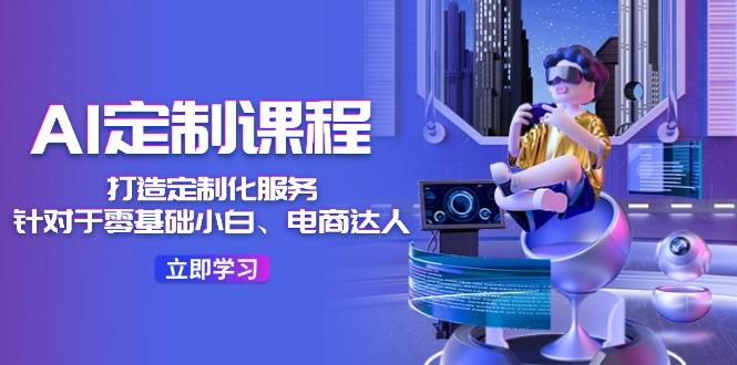 AI-定制课程，打造 定制化服务(针对于零基础小白、电商达人 - 创享网-创享网