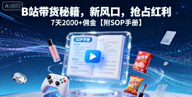 B站带货秘籍,新风口,抢占红利,7天2k+佣金【附SOP手册】-创享网