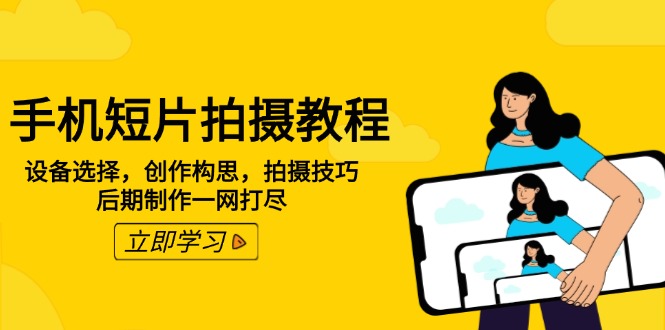 手机短片拍摄教程：设备选择，创作构思，拍摄技巧，后期制作一网打尽 - 创享网-创享网