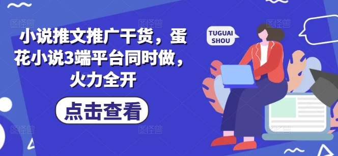 小说推文推广干货，蛋花小说3端平台同时做，火力全开 - 创享网-创享网