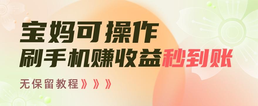 宝妈可操作刷手机赚收益秒到账无保留教程，亲测有效无套路 - 创享网-创享网