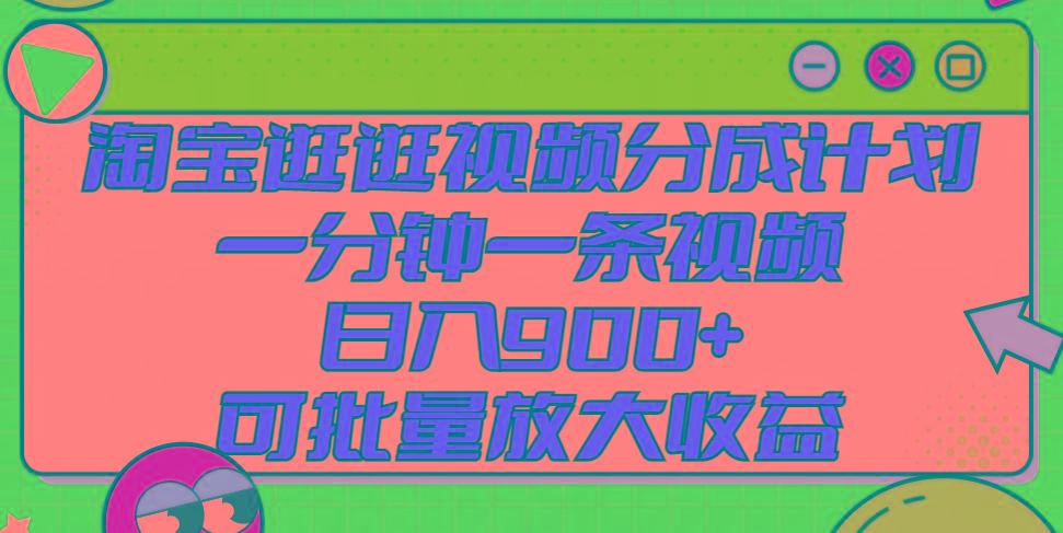 淘宝逛逛视频分成计划，一分钟一条视频， 日入900+，可批量放大收益 - 创享网-创享网