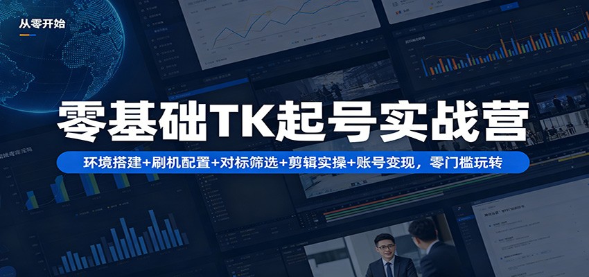 零基础TK起号实战营：环境搭建+ 刷机配置+对标筛选+剪辑实操+账号变现，零门槛玩转 - 创享网-创享网