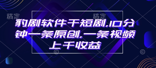 豹剧软件干短剧，10分钟一条原创，爆一条视频上千收益 - 创享网-创享网