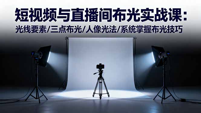 短视频与直播间布光实战课:光线要素/三点布光/人像光法/系统掌握布光技巧-创享网