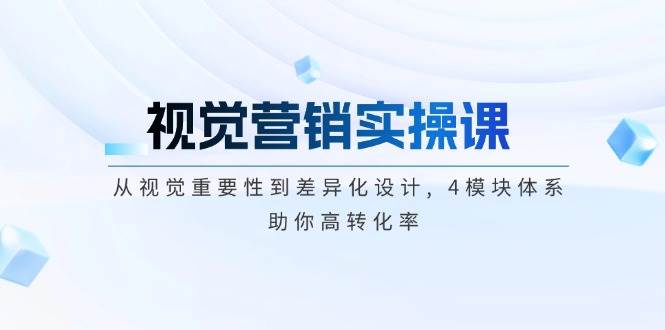视觉营销实操课, 从视觉重要性到差异化设计, 4模块体系, 助你高转化率 - 创享网-创享网
