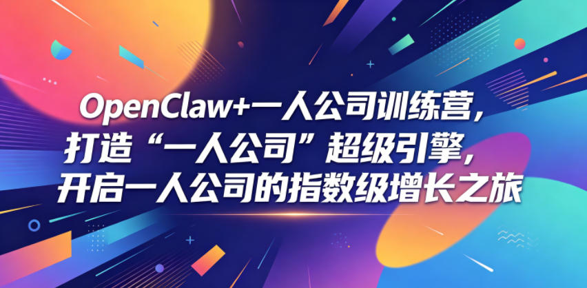 OpenClaw+一人公司训练营，打造“一人公司”超级引擎，开启一人公司的指数级增长之旅-创享网