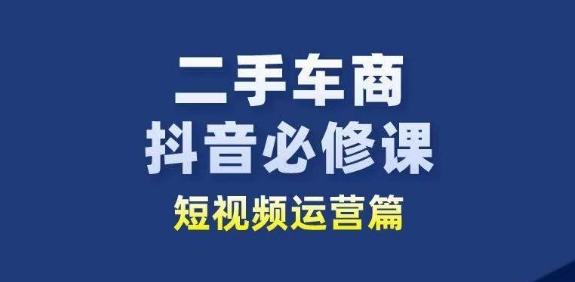 二手车商抖音必修课短视频运营，二手车行业从业者新赛道 - 创享网-创享网