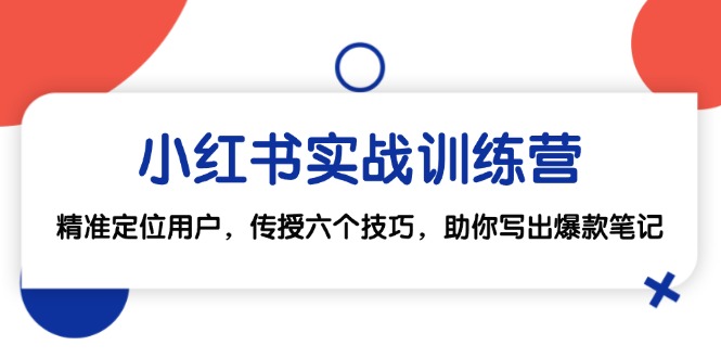 小红书实战训练营：精准定位用户，传授六个技巧，助你写出爆款笔记 - 创享网-创享网