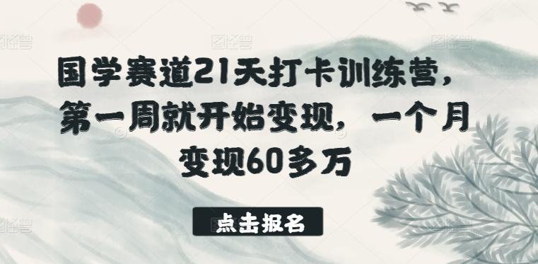 国学赛道21天打卡训练营，第一周就开始变现，一个月变现60多万 - 创享网-创享网