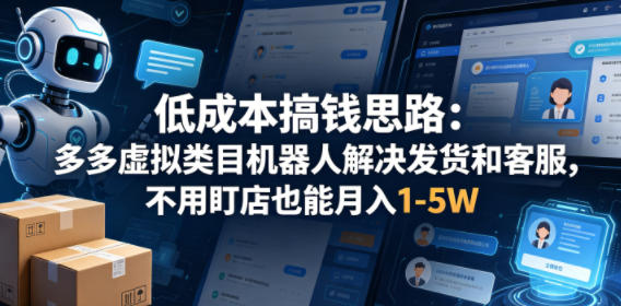 低成本搞钱思路：多多虚拟类目机器人解决发货和客服，不用盯店也能月入1-5W【揭秘】-创享网