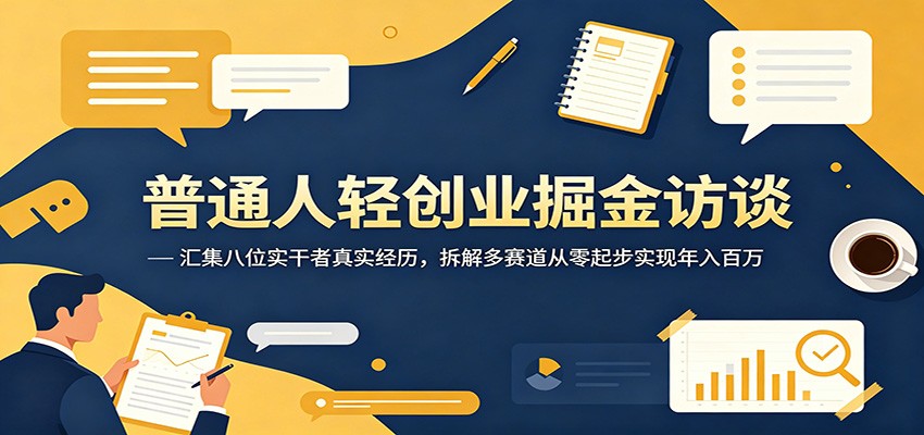 普通人轻创业掘金访谈：汇集八位实干者真实经历，拆解多赛道从零起步实现年入百万-创享网