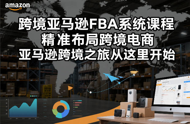 跨境亚马逊FBA系统课程，精准布局跨境电商，亚马逊跨境之旅从这里开始(更新)-创享网