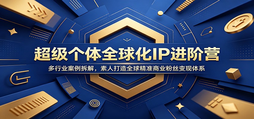 超级个体全球化IP进阶营：多行业案例拆解，素人打造全球精准商业粉丝变现体系 - 创享网-创享网