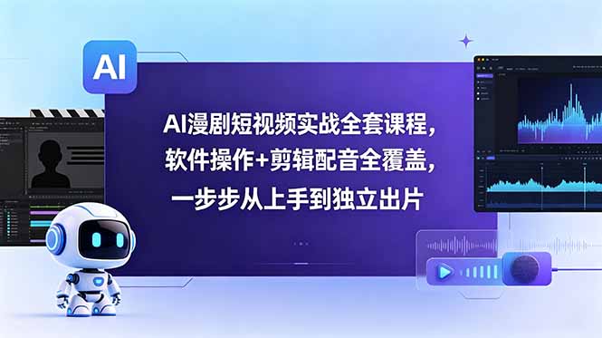 AI漫剧短视频实战全套课程，软件操作+剪辑配音全覆盖，一步步从上手到独立出片-创享网