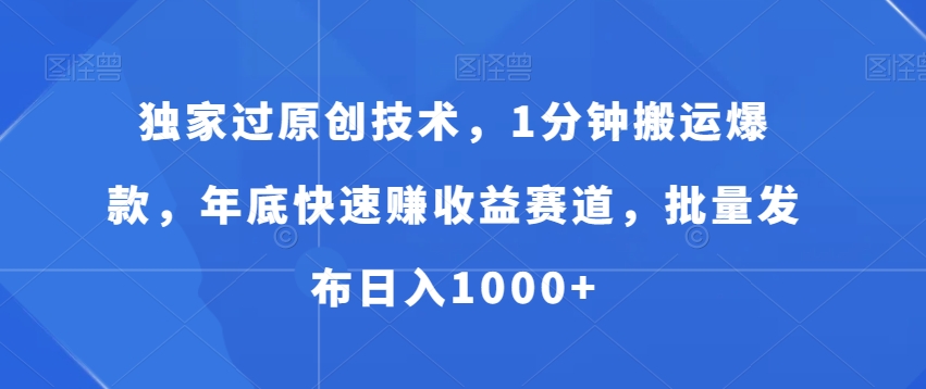独家过原创技术，1分钟搬运爆款，年底快速赚收益赛道，批量发布日入1000+【揭秘】 - 创享网-创享网
