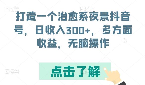打造一个治愈系夜景抖音号，日收入300+，多方面收益，无脑操作【揭秘】 - 创享网-创享网