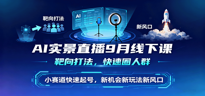 AI实景直播9月线下课,靶向打法,快速圈人群,小塞道快速起号,新机会新玩法新风口-创享网