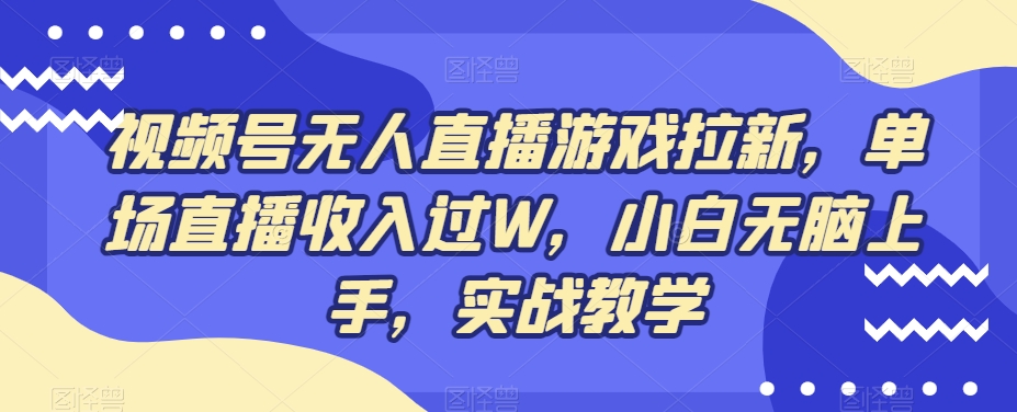 视频号无人直播游戏拉新，单场直播收入过W，小白无脑上手，实战教学 - 创享网-创享网