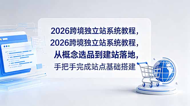 2026跨境独立站系统教程,从概念选品到建站落地,手把手完成站点基础搭建-创享网