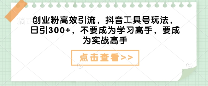 创业粉高效引流，抖音工具号玩法，日引300+，不要成为学习高手，要成为实战高手 - 创享网-创享网