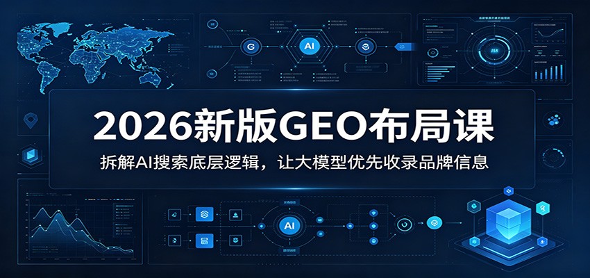 2026新版GEO布局课：拆解AI搜索底层逻辑，让大模型优先收录品牌信息-创享网