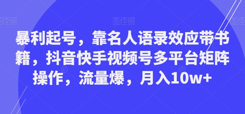 暴利起号，靠名人语录效应带书籍，抖音快手视频号多平台矩阵操作，流量爆，月入10w+ - 创享网-创享网