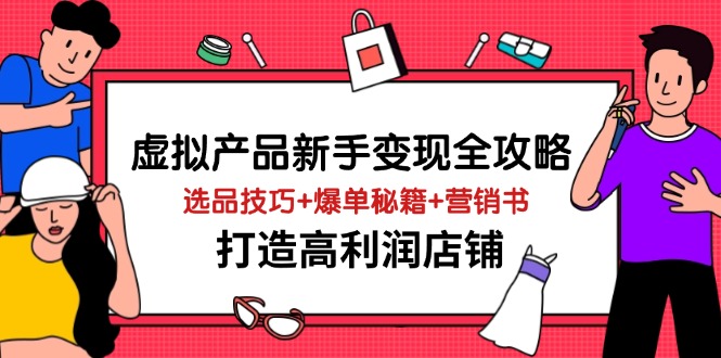 虚拟产品新手变现全攻略，选品技巧+爆单秘籍+营销书，打造高利润店铺 - 创享网-创享网
