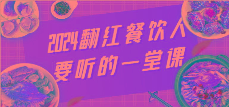 2024翻红餐饮人要听的一堂课，包含三大板块：餐饮管理、流量干货、特别篇 - 创享网-创享网