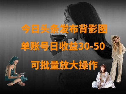 今日头条发布背影图，单账号日收益30-50，可放大操作 - 创享网-创享网